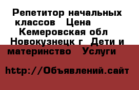 Репетитор начальных классов › Цена ­ 500 - Кемеровская обл., Новокузнецк г. Дети и материнство » Услуги   